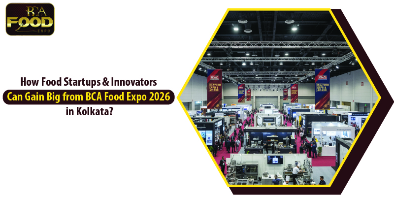 how food startups & innovators can gain big from bca food expo 2026 in kolkata 